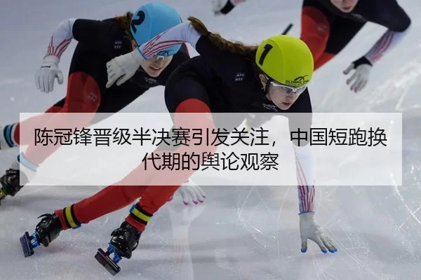陈冠锋晋级半决赛引发关注，中国短跑换代期的舆论观察